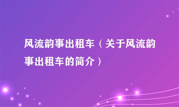 风流韵事出租车（关于风流韵事出租车的简介）