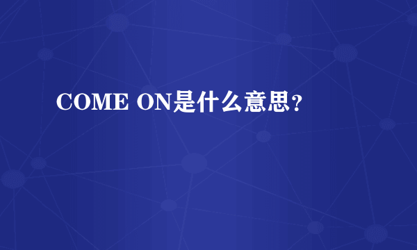 COME ON是什么意思？