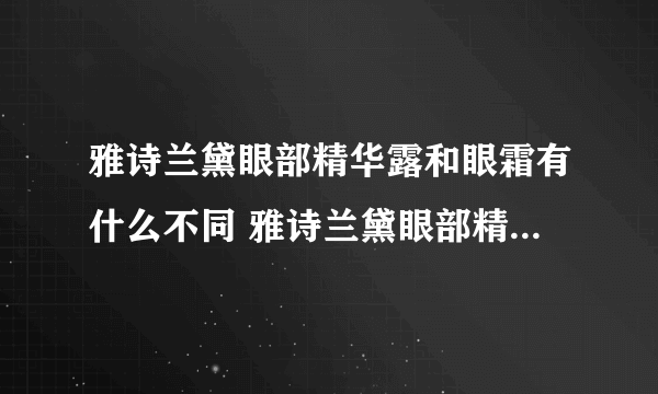 雅诗兰黛眼部精华露和眼霜有什么不同 雅诗兰黛眼部精华露和眼霜有什么区别