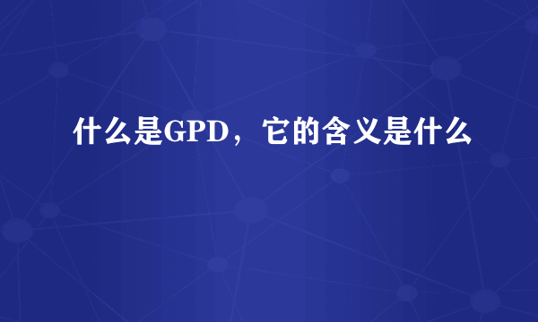 什么是GPD，它的含义是什么