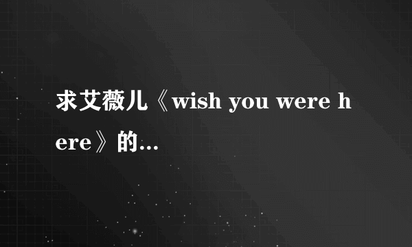 求艾薇儿《wish you were here》的中文歌词