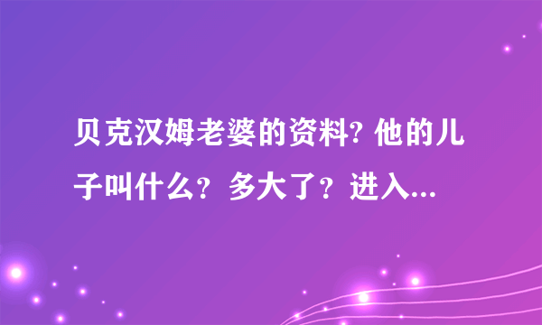 贝克汉姆老婆的资料? 他的儿子叫什么？多大了？进入少年队了吗？