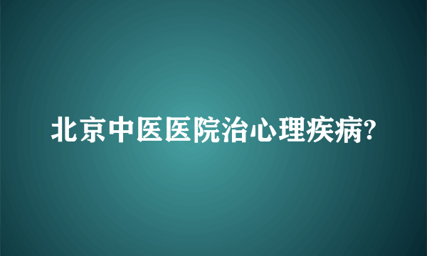 北京中医医院治心理疾病?