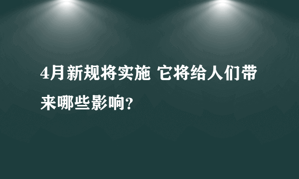 4月新规将实施 它将给人们带来哪些影响？