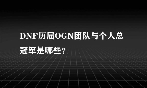 DNF历届OGN团队与个人总冠军是哪些？