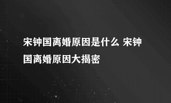 宋钟国离婚原因是什么 宋钟国离婚原因大揭密