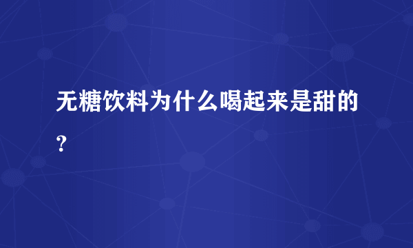 无糖饮料为什么喝起来是甜的？