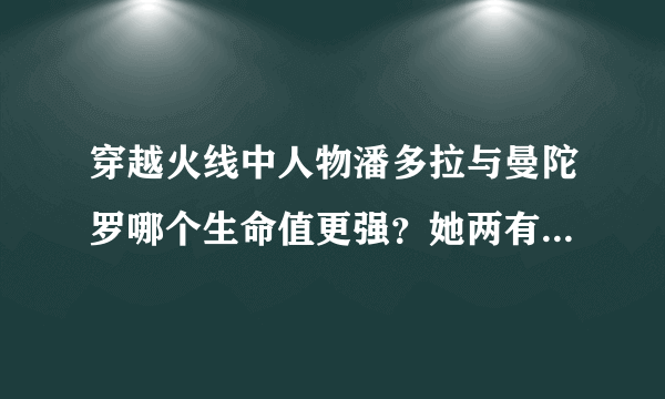 穿越火线中人物潘多拉与曼陀罗哪个生命值更强？她两有什么区别呢？我要准确答案！