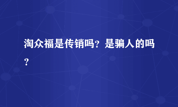 淘众福是传销吗？是骗人的吗？