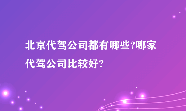 北京代驾公司都有哪些?哪家代驾公司比较好?