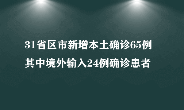 31省区市新增本土确诊65例 其中境外输入24例确诊患者