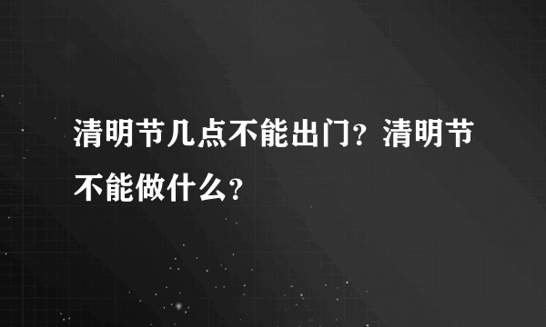 清明节几点不能出门？清明节不能做什么？