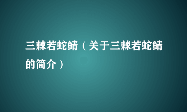 三棘若蛇鲭（关于三棘若蛇鲭的简介）