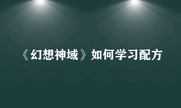 《幻想神域》如何学习配方