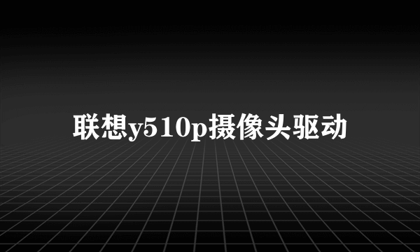 联想y510p摄像头驱动