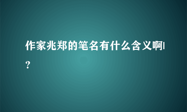 作家兆郑的笔名有什么含义啊|？