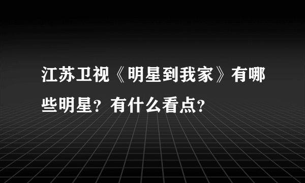 江苏卫视《明星到我家》有哪些明星？有什么看点？