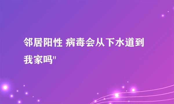 邻居阳性 病毒会从下水道到我家吗