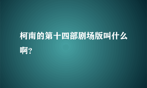 柯南的第十四部剧场版叫什么啊？