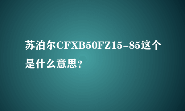 苏泊尔CFXB50FZ15-85这个是什么意思？