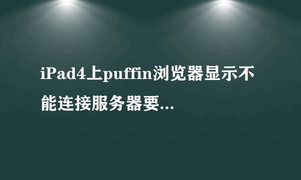 iPad4上puffin浏览器显示不能连接服务器要怎么做？