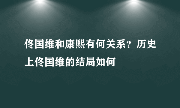 佟国维和康熙有何关系？历史上佟国维的结局如何