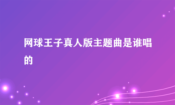 网球王子真人版主题曲是谁唱的