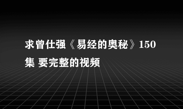 求曾仕强《易经的奥秘》150集 要完整的视频