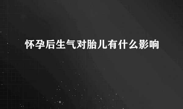 怀孕后生气对胎儿有什么影响