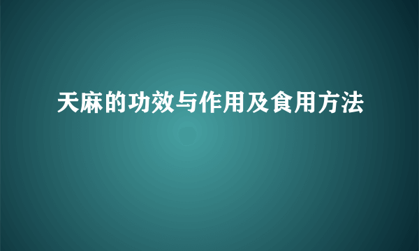 天麻的功效与作用及食用方法