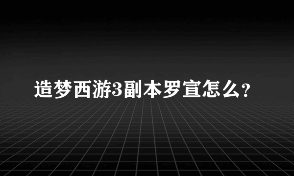 造梦西游3副本罗宣怎么？