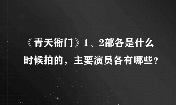 《青天衙门》1、2部各是什么时候拍的，主要演员各有哪些？