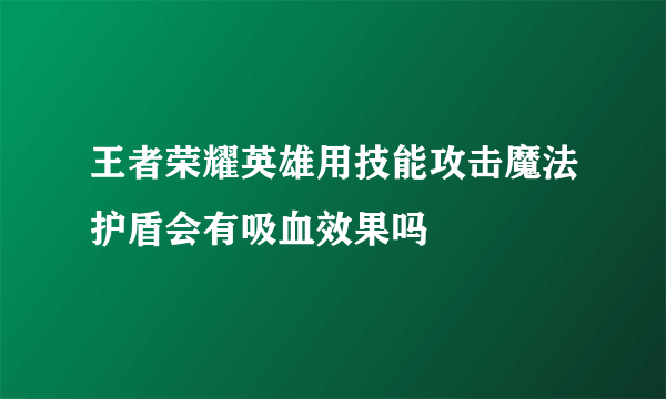 王者荣耀英雄用技能攻击魔法护盾会有吸血效果吗