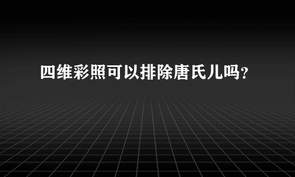 四维彩照可以排除唐氏儿吗？