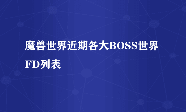 魔兽世界近期各大BOSS世界FD列表