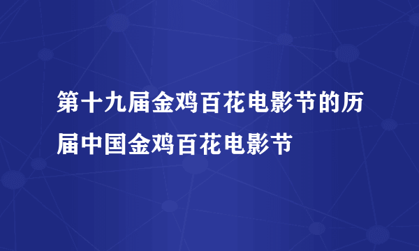 第十九届金鸡百花电影节的历届中国金鸡百花电影节