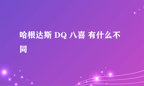 哈根达斯 DQ 八喜 有什么不同