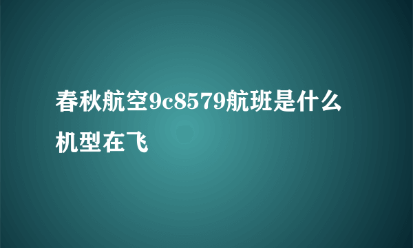 春秋航空9c8579航班是什么机型在飞