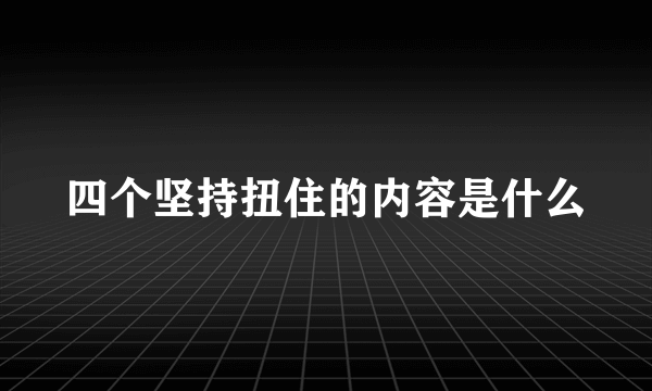 四个坚持扭住的内容是什么