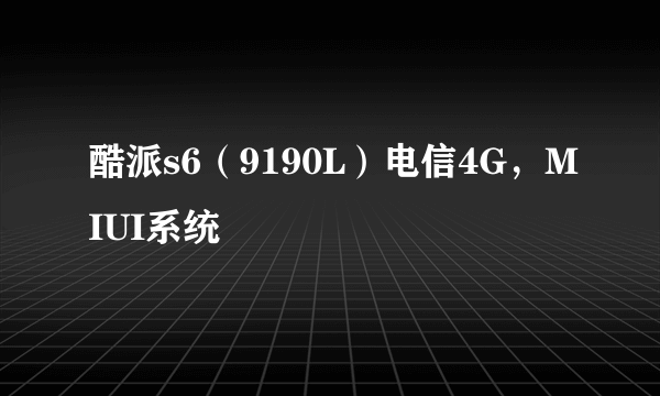 酷派s6（9190L）电信4G，MIUI系统