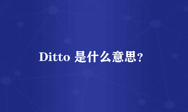 Ditto 是什么意思？