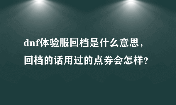 dnf体验服回档是什么意思，回档的话用过的点券会怎样？