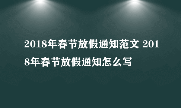 2018年春节放假通知范文 2018年春节放假通知怎么写