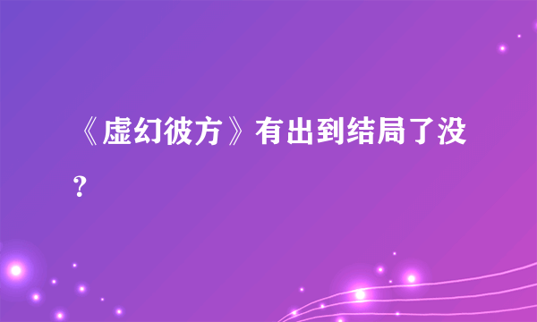 《虚幻彼方》有出到结局了没？