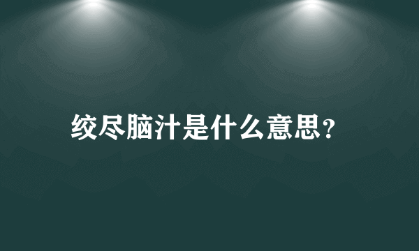 绞尽脑汁是什么意思？