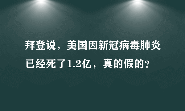 拜登说，美国因新冠病毒肺炎已经死了1.2亿，真的假的？