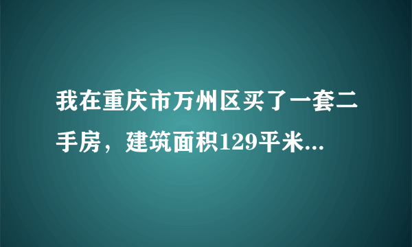 我在重庆市万州区买了一套二手房，建筑面积129平米，我们买卖双方合同上是写的129000，实际我是买成40万，