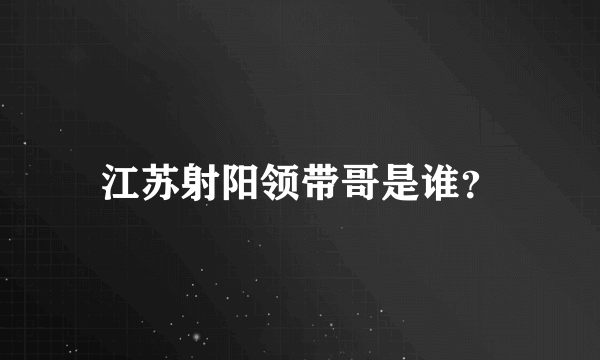 江苏射阳领带哥是谁？