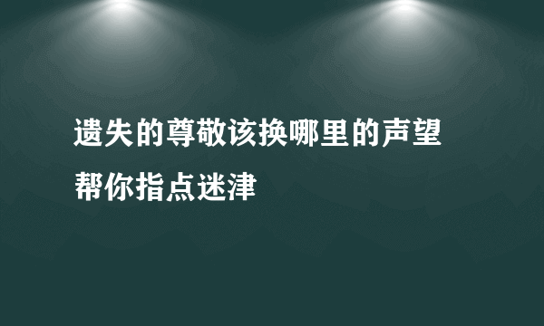 遗失的尊敬该换哪里的声望 帮你指点迷津