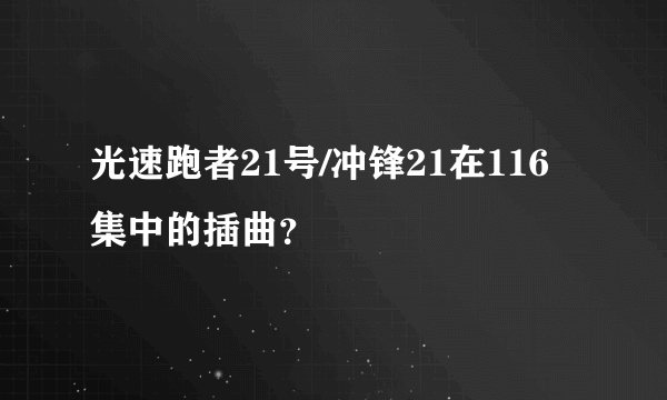 光速跑者21号/冲锋21在116集中的插曲？